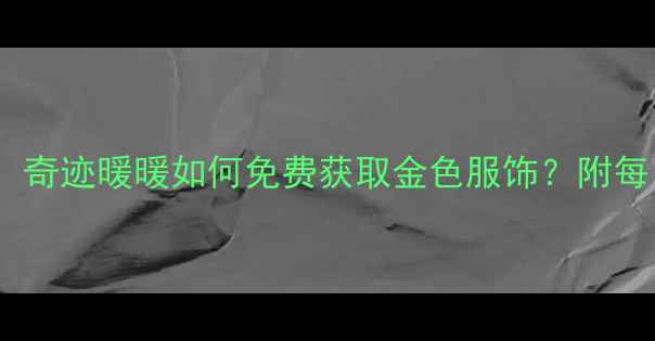 图片 ✨奇迹暖暖金色攻略必看！奇迹暖暖如何免费获取金色服饰？附每日任务技巧+隐藏兑换码！