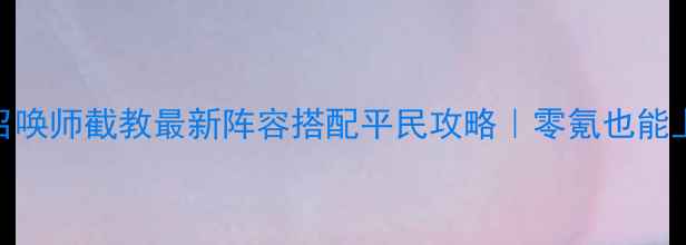 图片 ✨封神召唤师截教最新阵容搭配平民攻略｜零氪也能上分全✨