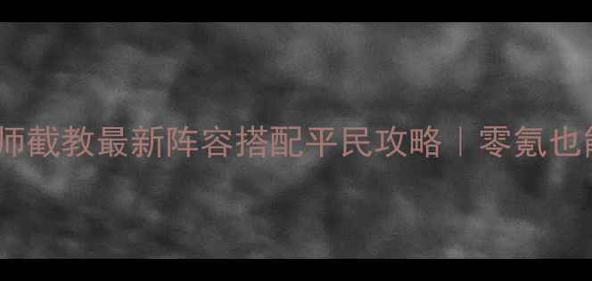 图片 ✨封神召唤师截教最新阵容搭配平民攻略｜零氪也能上分全✨2