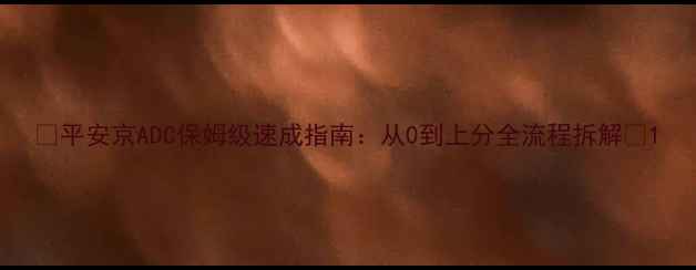 图片 ✨平安京ADC保姆级速成指南：从0到上分全流程拆解✨1