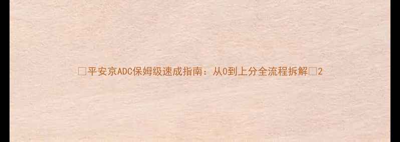 图片 ✨平安京ADC保姆级速成指南：从0到上分全流程拆解✨2