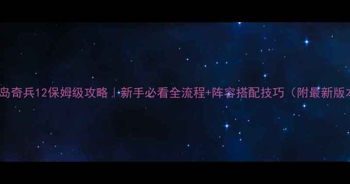 图片 ✨海岛奇兵12保姆级攻略｜新手必看全流程+阵容搭配技巧（附最新版本）2