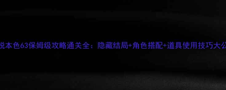 图片 ✨逃脱本色63保姆级攻略通关全：隐藏结局+角色搭配+道具使用技巧大公开！