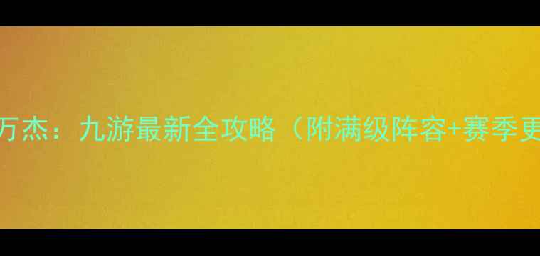 图片 一血万杰：九游最新全攻略（附满级阵容+赛季更新）