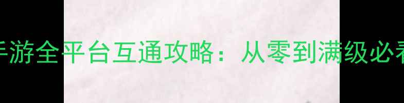图片 一骑当千2手游全平台互通攻略：从零到满级必看终极指南2