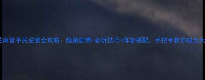 图片 七品芝麻官平民逆袭全攻略：隐藏剧情+必玩技巧+阵容搭配，手把手教你成为大官！1