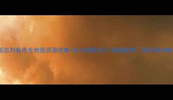 图片 三国志刘备传全地图资源收集+战力搭配技巧+隐藏剧情（高回报攻略）1