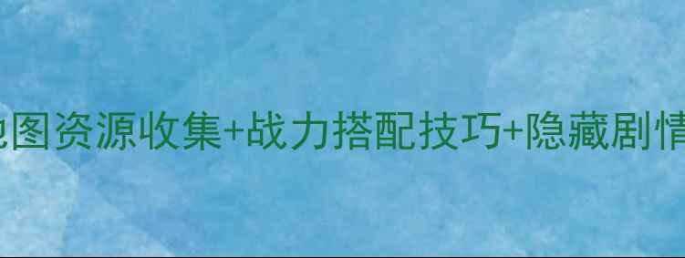 图片 三国志刘备传全地图资源收集+战力搭配技巧+隐藏剧情（高回报攻略）2