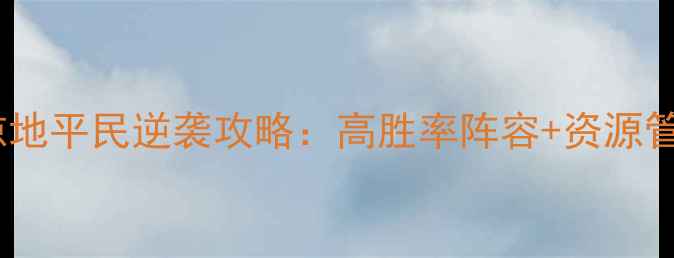 图片 三国攻城掠地平民逆袭攻略：高胜率阵容+资源管理技巧全1