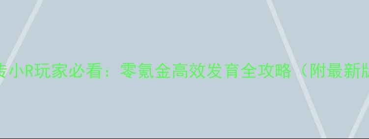 图片 三国群雄传小R玩家必看：零氪金高效发育全攻略（附最新版本技巧）