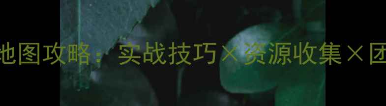 图片 丛林肉搏最新版全地图攻略：实战技巧×资源收集×团队协作×BOSS打法