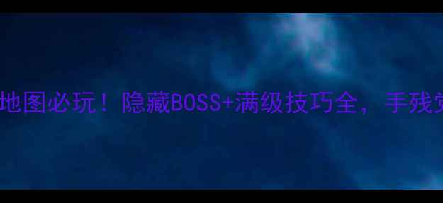 图片 九阴真经北原地图必玩！隐藏BOSS+满级技巧全，手残党也能逆袭🔥1