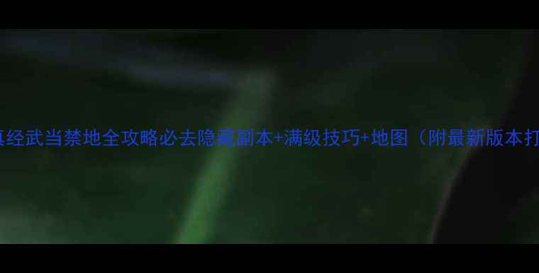 图片 九阴真经武当禁地全攻略必去隐藏副本+满级技巧+地图（附最新版本打法）2