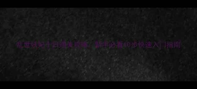 图片 乱世妖妃十日通关攻略：新手必看10步快速入门指南