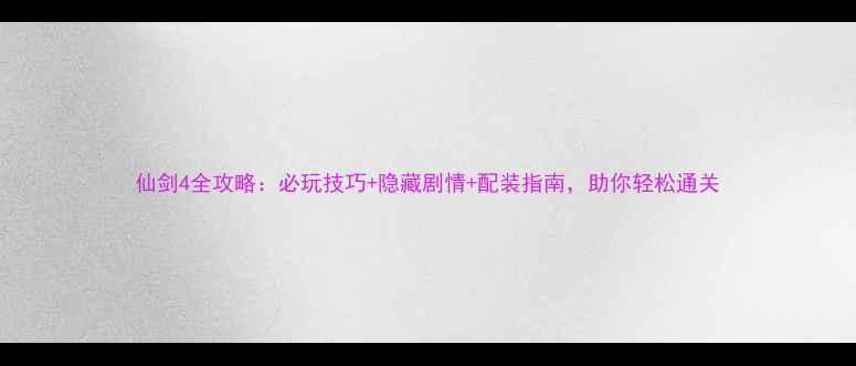 图片 仙剑4全攻略：必玩技巧+隐藏剧情+配装指南，助你轻松通关
