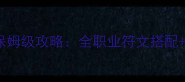 图片 仙剑奇侠传6符文系统保姆级攻略：全职业符文搭配+获取技巧+实战应用全2
