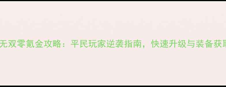 图片 传世无双零氪金攻略：平民玩家逆袭指南，快速升级与装备获取全1