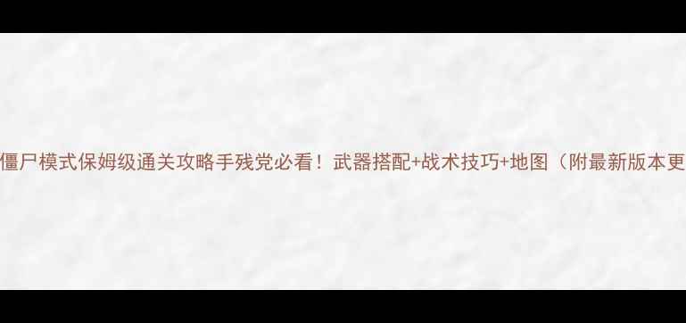 图片 使命召唤7僵尸模式保姆级通关攻略手残党必看！武器搭配+战术技巧+地图（附最新版本更新内容）1