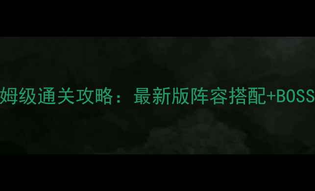 图片 侠士水路副本保姆级通关攻略：最新版阵容搭配+BOSS弱点+必看技巧1