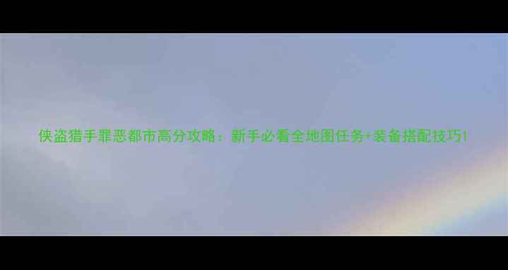 图片 侠盗猎手罪恶都市高分攻略：新手必看全地图任务+装备搭配技巧1