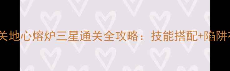 图片 保卫萝卜2第14关地心熔炉三星通关全攻略：技能搭配+陷阱布局+隐藏奖励2