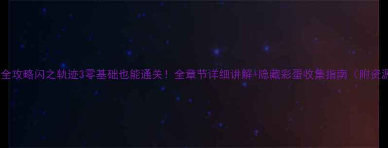 图片 保姆级全攻略闪之轨迹3零基础也能通关！全章节详细讲解+隐藏彩蛋收集指南（附资源包）1