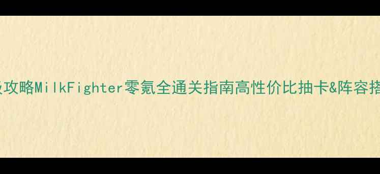 图片 保姆级攻略MilkFighter零氪全通关指南高性价比抽卡&阵容搭配全2