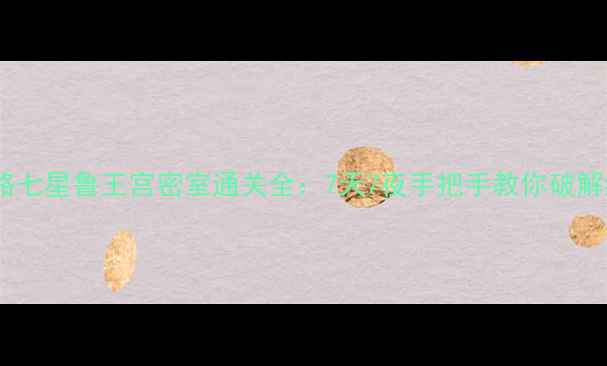 图片 保姆级攻略七星鲁王宫密室通关全：7天7夜手把手教你破解终极谜题2