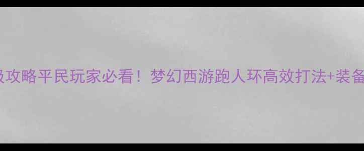 图片 保姆级攻略平民玩家必看！梦幻西游跑人环高效打法+装备推荐1