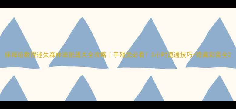 图片 保姆级教程迷失森林逃脱通关全攻略｜手残党必看！3小时速通技巧+隐藏彩蛋全2