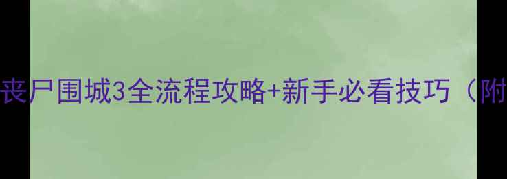 图片 保姆级通关丧尸围城3全流程攻略+新手必看技巧（附武器地图）