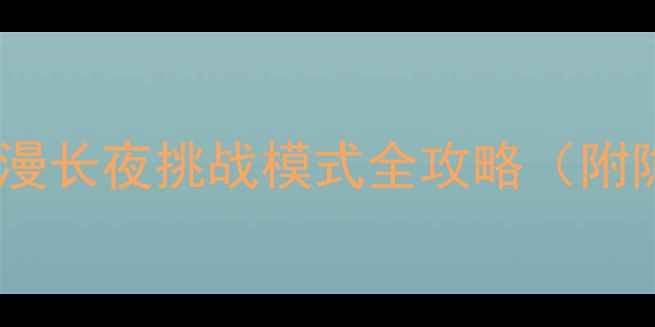 图片 保姆级通关秘籍！漫漫长夜挑战模式全攻略（附隐藏道具+BOSS打法）