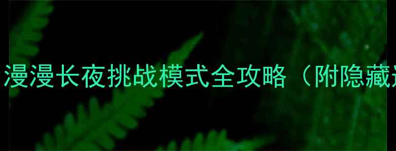 图片 保姆级通关秘籍！漫漫长夜挑战模式全攻略（附隐藏道具+BOSS打法）1