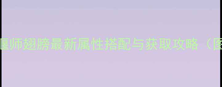 图片 倩女幽魂偃师翅膀最新属性搭配与获取攻略（图文详解）