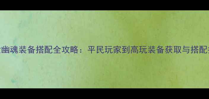 图片 倩女幽魂装备搭配全攻略：平民玩家到高玩装备获取与搭配技巧