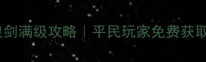 图片 倾世如歌龙泉剑满级攻略｜平民玩家免费获取指南最新版1