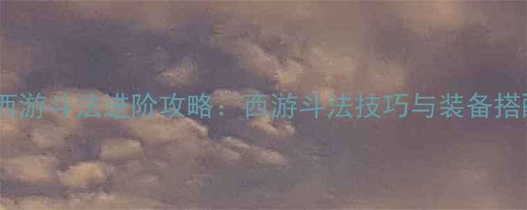 图片 傲世西游斗法进阶攻略：西游斗法技巧与装备搭配全1