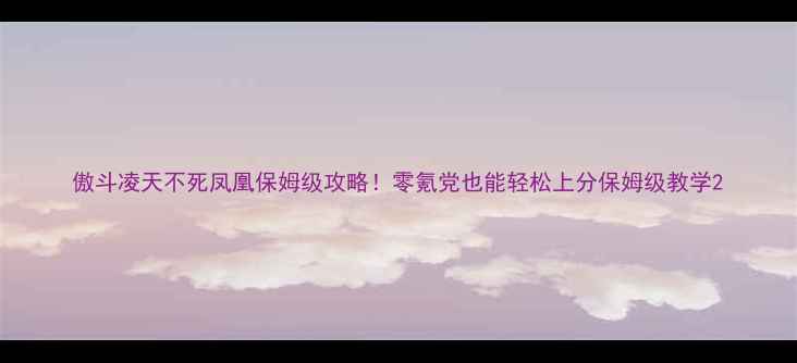 图片 傲斗凌天不死凤凰保姆级攻略！零氪党也能轻松上分保姆级教学2