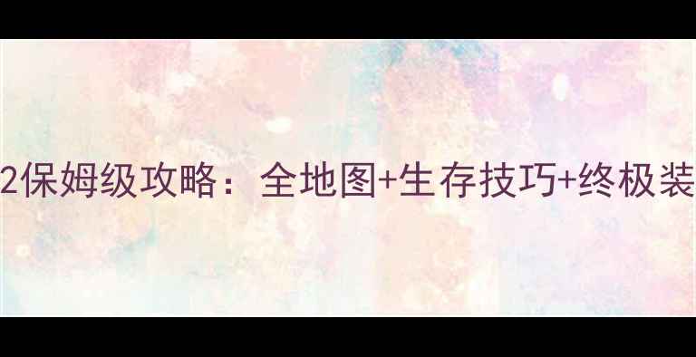 图片 像素生存者2保姆级攻略：全地图+生存技巧+终极装备制作指南