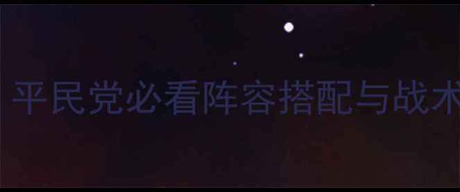 图片 兄弟战争全角色攻略：平民党必看阵容搭配与战术（附最新版本更新）1