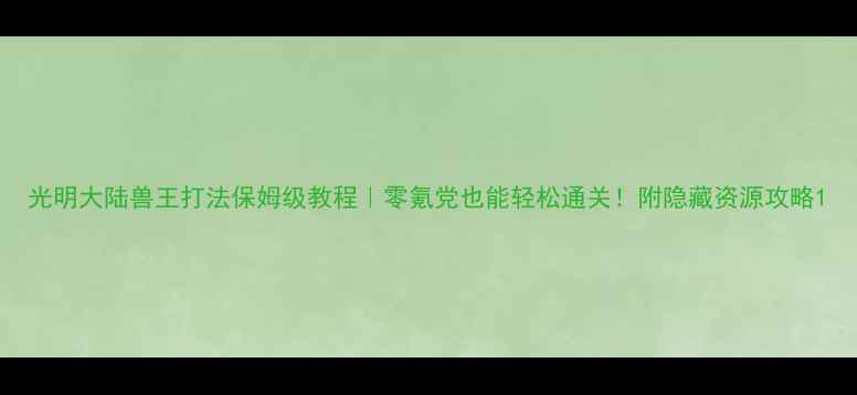 图片 光明大陆兽王打法保姆级教程｜零氪党也能轻松通关！附隐藏资源攻略1