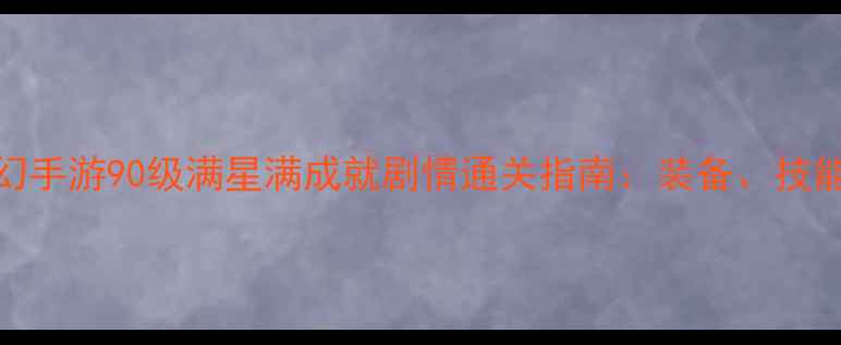 图片 全攻略梦幻手游90级满星满成就剧情通关指南：装备、技能、资源全