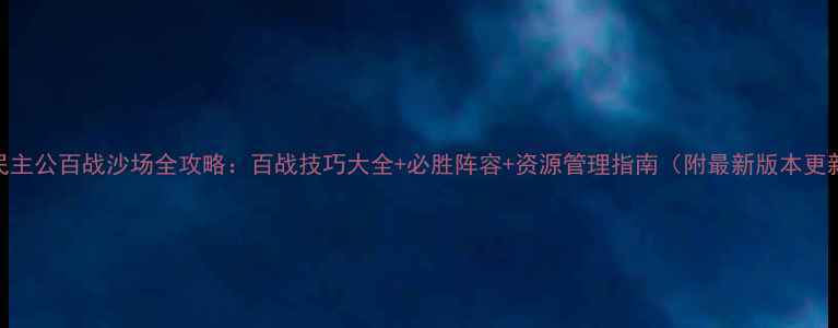 图片 全民主公百战沙场全攻略：百战技巧大全+必胜阵容+资源管理指南（附最新版本更新）