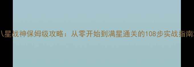 图片 八星战神保姆级攻略：从零开始到满星通关的108步实战指南2