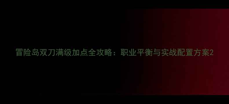 图片 冒险岛双刀满级加点全攻略：职业平衡与实战配置方案2