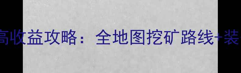 图片 冒险挖矿合战平民玩家高收益攻略：全地图挖矿路线+装备合成表+每日任务技巧