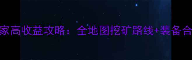 图片 冒险挖矿合战平民玩家高收益攻略：全地图挖矿路线+装备合成表+每日任务技巧1