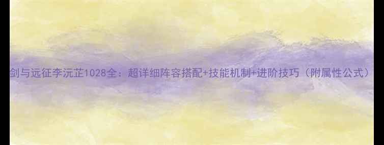 图片 剑与远征李沅芷1028全：超详细阵容搭配+技能机制+进阶技巧（附属性公式）