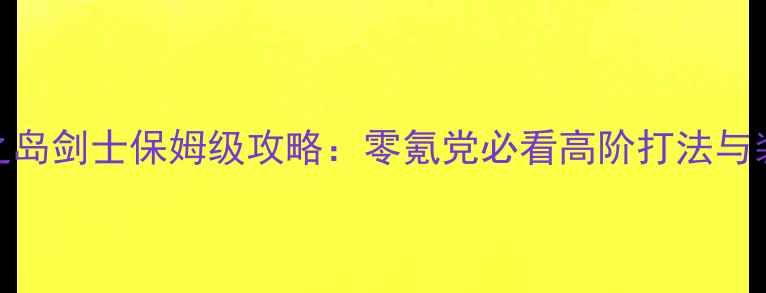 图片 剑灵暴徒之岛剑士保姆级攻略：零氪党必看高阶打法与装备搭配全