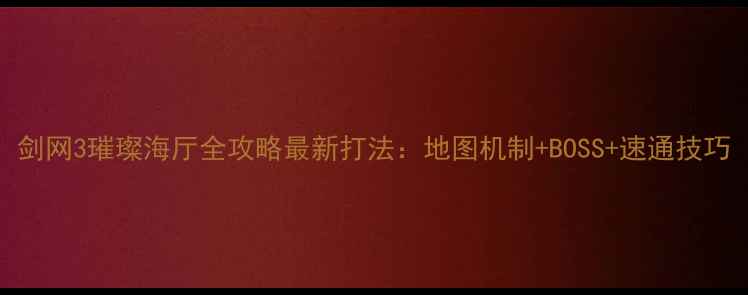 图片 剑网3璀璨海厅全攻略最新打法：地图机制+BOSS+速通技巧